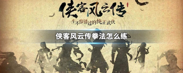 侠客风云传拳法怎么练 侠客风云传拳法流派攻略