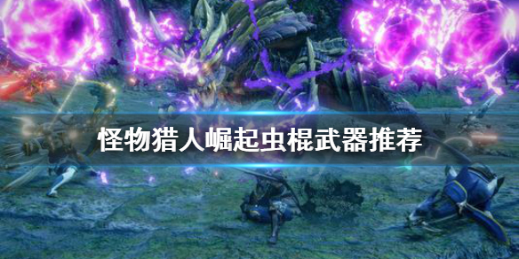 怪物猎人崛起虫棍武器选哪个 怪物猎人崛起虫棍武器选哪个技能