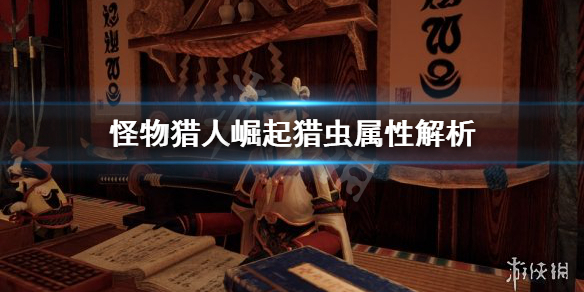 怪物猎人崛起猎虫属性有哪些 怪物猎人崛起猎虫有什么用