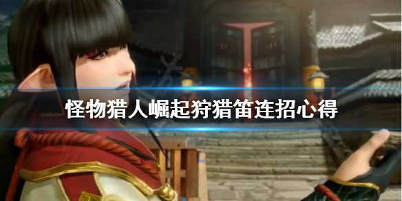 怪物猎人崛起狩猎笛连招怎么上手(怪物猎人崛起 狩猎笛 连招)