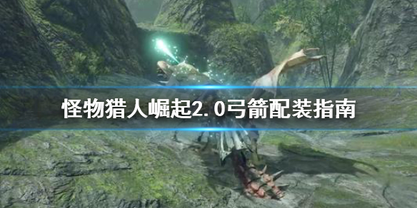怪物猎人崛起2.0弓箭怎么配装 怪物猎人崛起2.0弓箭怎么配装备