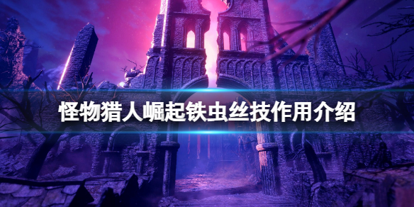 怪物猎人崛起铁虫丝技有什么用 怪物猎人崛起铁虫丝技怎么用