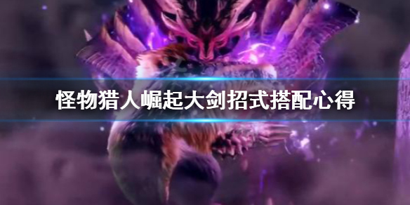 怪物猎人崛起大剑招式怎么搭配（怪物猎人崛起大剑招式怎么搭配好）