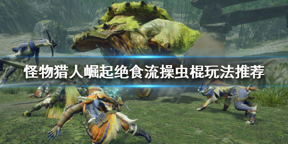 怪物猎人崛起操虫棍怎么玩（怪物猎人崛起操虫棍怎么样）