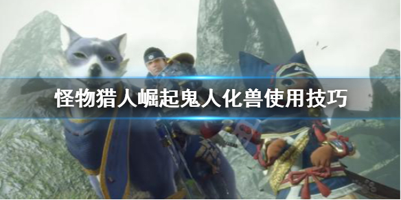 怪物猎人崛起双刀鬼人化兽怎么用（怪物猎人rise双刀鬼人化兽）