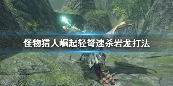 怪物猎人崛起轻弩怎么打岩龙（怪物猎人崛起 轻弩怎么打）