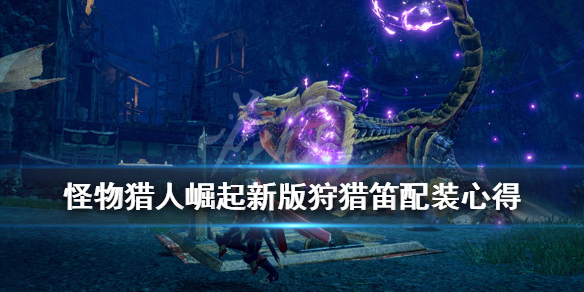 怪物猎人崛起新版狩猎笛配装心得 怪物猎人崛起狩猎笛最新配装