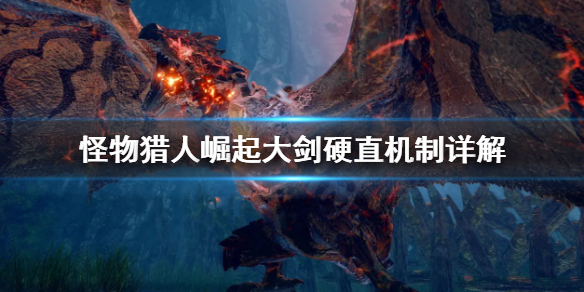 怪物猎人崛起大剑硬直机制是什么 怪物猎人 崛起 大剑