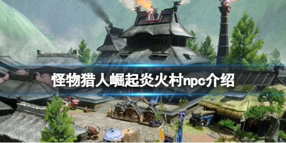 怪物猎人崛起炎火村npc有哪些（怪物猎人崛起炎火点怎么刷）