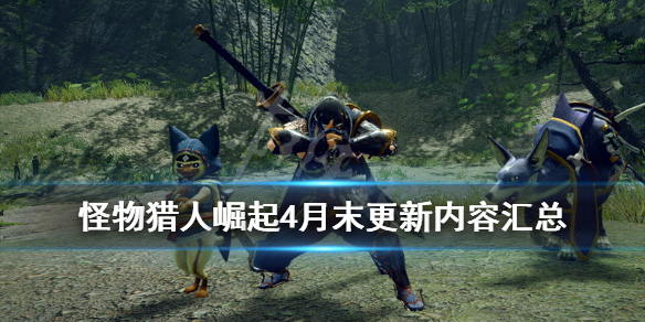怪物猎人崛起4月末更新内容汇总（怪物猎人崛起4月末更新内容汇总）