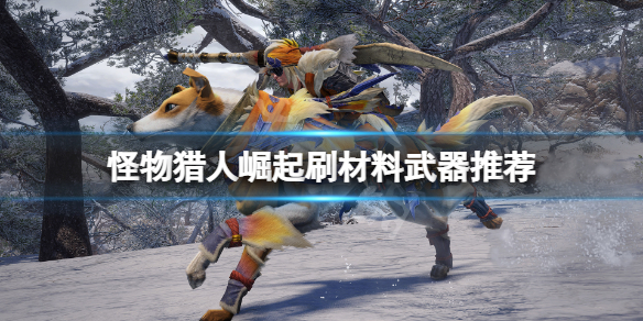 怪物猎人崛起刷材料用什么武器好(怪物猎人崛起 刷材料)