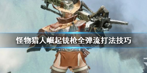 怪物猎人崛起铳枪全弹流怎么打（怪物猎人崛起铳枪子弹类型）
