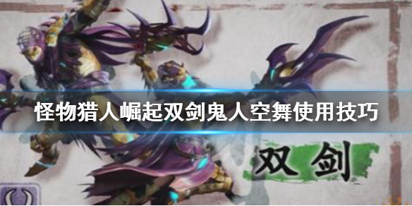 怪物猎人崛起双剑鬼人空舞怎么用 怪猎崛起双刀鬼人化