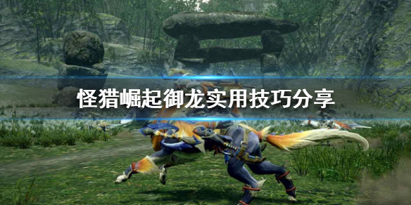 怪物猎人崛起御龙有什么技巧 怪物猎人崛起御龙有什么用