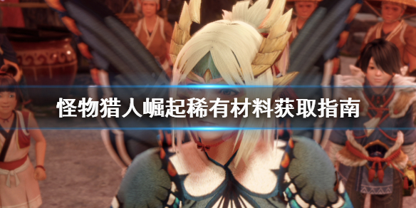 怪物猎人崛起稀有材料去哪找 怪物猎人崛起 稀有材料