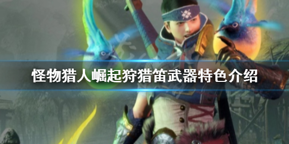 怪物猎人崛起狩猎笛武器特色是什么 怪物猎人崛起狩猎笛武器推荐