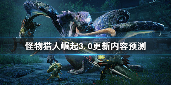 怪物猎人崛起3.0更新内容是什么（怪物猎人崛起 3.0更新内容）
