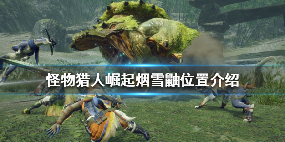 怪物猎人崛起烟雪鼬在哪可以找到 怪物猎人烟雪鼬位置