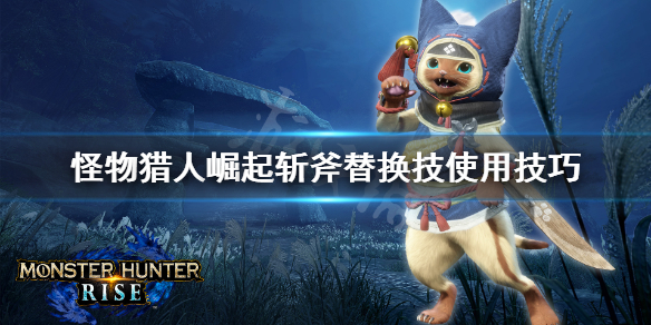 怪物猎人崛起斩斧替换技怎么用 怪物猎人崛起斩斧最强配装