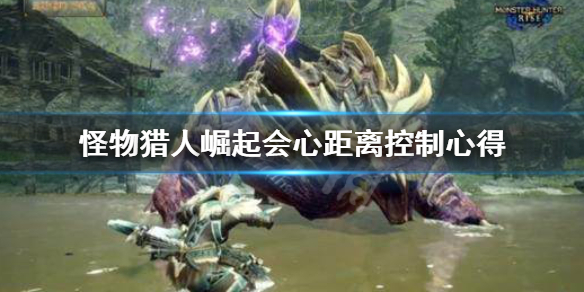 怪物猎人崛起会心距离怎么控制 怪物猎人崛起 会心是什么意思