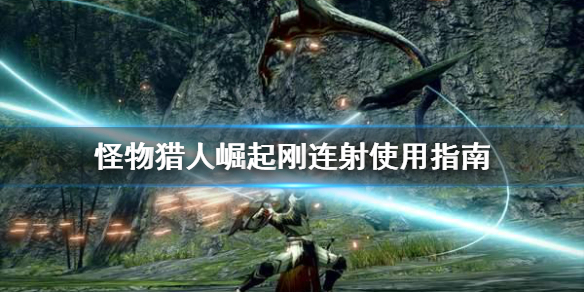 怪物猎人崛起刚连射好用吗（怪物猎人崛起连续射击）