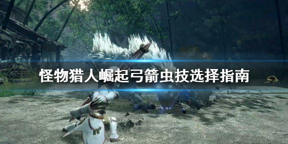 怪物猎人崛起弓箭虫技怎么选（怪物猎人崛起弓虫技解锁）