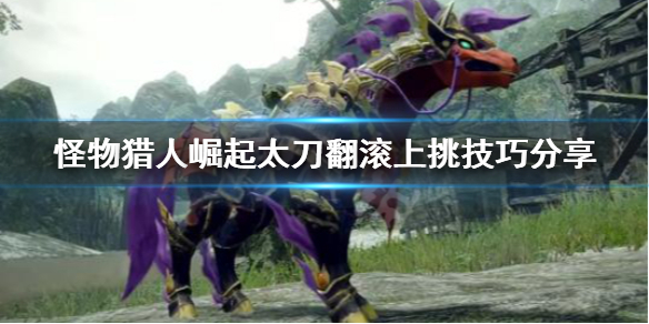 怪物猎人崛起太刀翻滚上挑是什么 怪物猎人崛起太刀纳刀翻滚