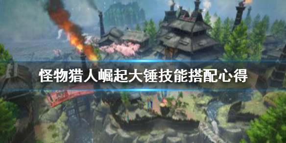 怪物猎人崛起大锤技能怎么搭配(怪猎崛起 大锤技能)