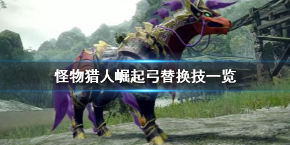 怪物猎人崛起弓替换技有哪些（怪物猎人崛起弓替换技选择）