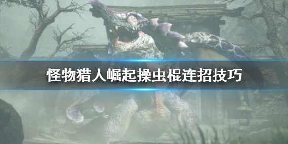 怪物猎人崛起操虫棍连招怎么用(怪物猎人崛起操虫棍武器衍生)
