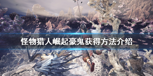 怪物猎人崛起豪鬼怎么获得 怪物猎人崛起豪鬼联动怎么做