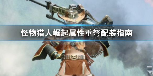 怪物猎人崛起属性重弩怎么配装 怪物猎人崛起属性重弩配装3.0