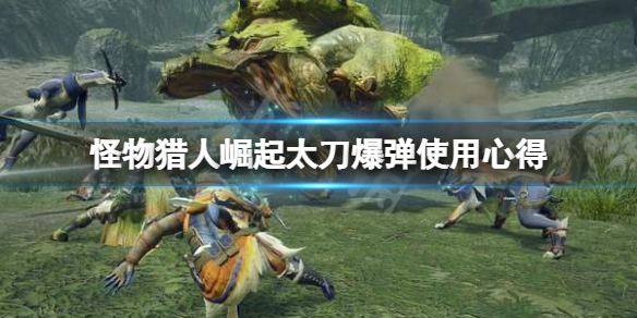 怪物猎人崛起太刀爆弹怎么用 怪物猎人崛起太刀爆破属性