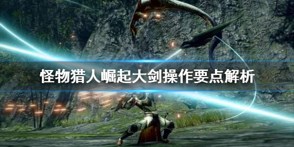 怪物猎人崛起大剑操作要注意什么 怪物猎人崛起 大剑技能解锁