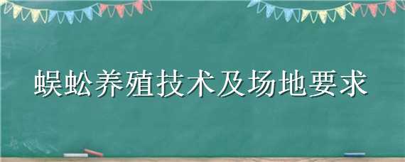 蜈蚣养殖技术及场地要求（蜈蚣人工养殖技术）