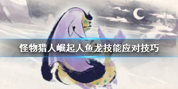 怪物猎人崛起人鱼龙有什么技能（怪物猎人崛起人鱼龙有什么技能可以打）