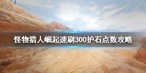 怪物猎人崛起怎么刷护石点数 怪物猎人崛起怎么快速刷护石