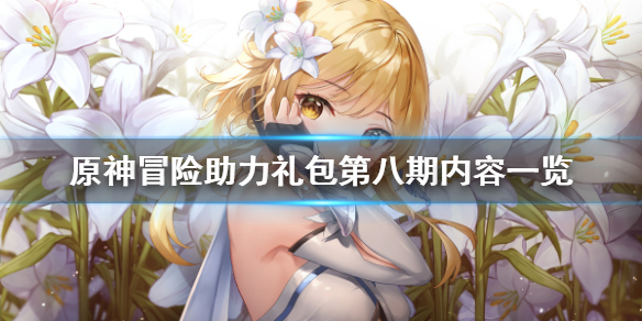 原神冒险助力礼包第八期有什么 原神冒险助力礼包第八期有什么奖励