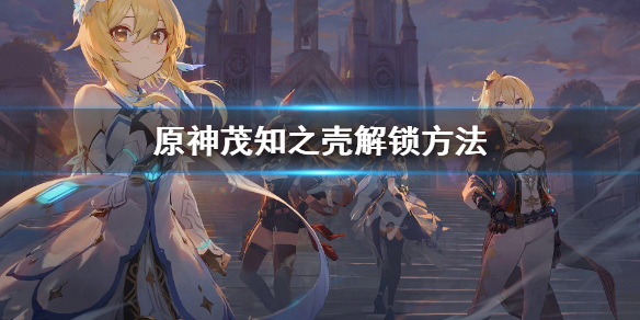 原神茂知之壳秘境怎么解锁 茂知之壳