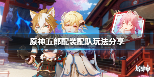 原神五郎新人怎么玩 元神五郎