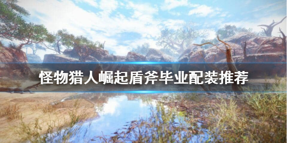 怪物猎人崛起盾斧毕业装备怎么搭配 怪猎崛起 盾斧毕业
