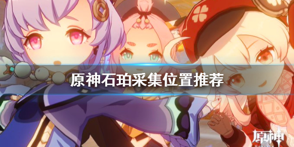 原神石珀哪里多（原神石珀较多的地方）