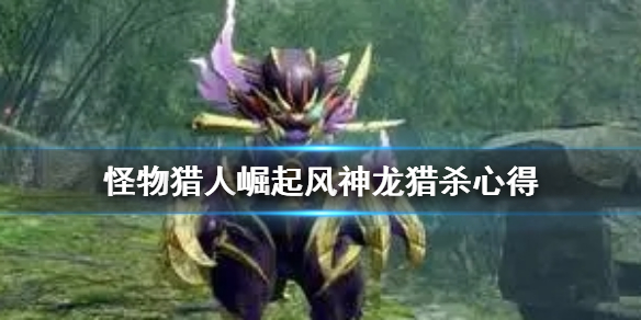 怪物猎人崛起风神龙怎么杀（怪物猎人崛起风神龙去哪打）