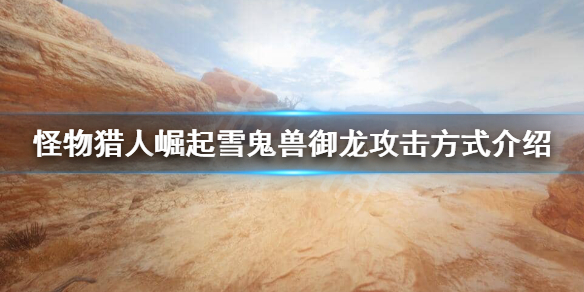 怪物猎人崛起雪鬼兽御龙后怎么攻击 怪猎崛起雪鬼兽弱