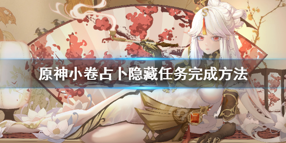原神小卷占卜隐藏任务怎么做 原神小卷占卜后续