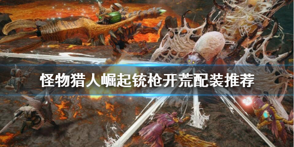 怪物猎人崛起铳枪怎么开荒（怪物猎人崛起铳枪开荒到毕业）