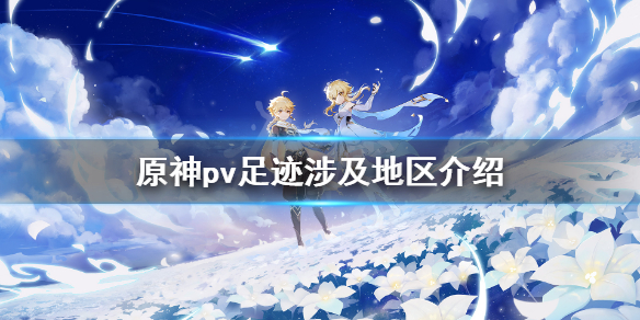 原神pv足迹涉及几个地区（原神主线章节预告pv足迹涉及到几个地区）