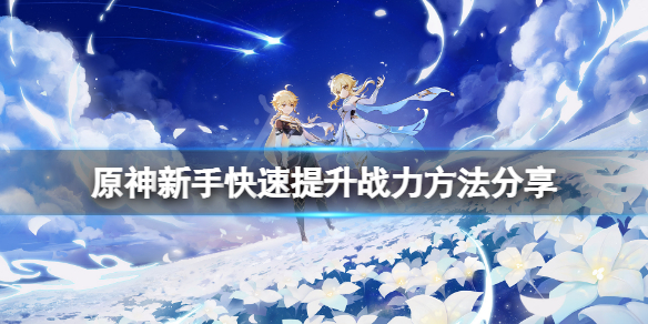 原神新手怎么提升战力 原神新手怎么快速提升战力