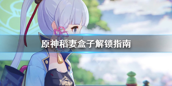 原神稻妻盒子怎么解锁（原神稻妻开箱）