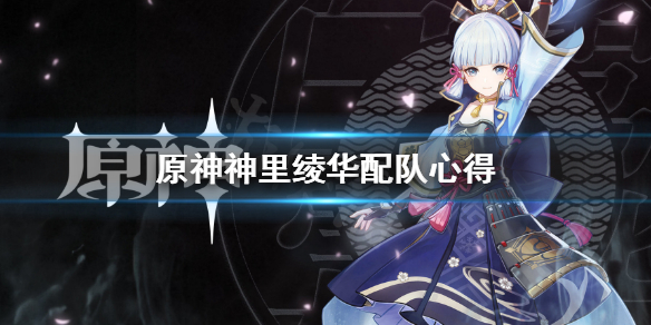 原神神里绫华怎么配队 原神神里绫华0命主c阵容搭配
